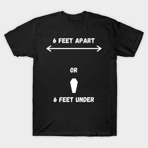 6 Feet Apart or 6 Feet Under T-Shirt by gracelinalethicia